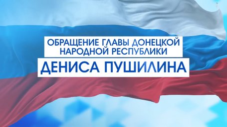 Обращение Главы Донецкой Народной Республики Дениса Пушилина в преддверии выборов